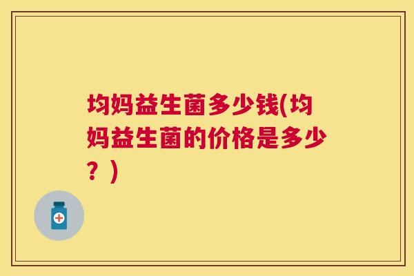 均妈益生菌多少钱(均妈益生菌的价格是多少？)