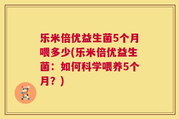 乐米倍优益生菌5个月喂多少(乐米倍优益生菌：如何科学喂养5个月？)