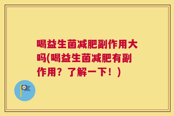 喝益生菌减肥副作用大吗(喝益生菌减肥有副作用？了解一下！)