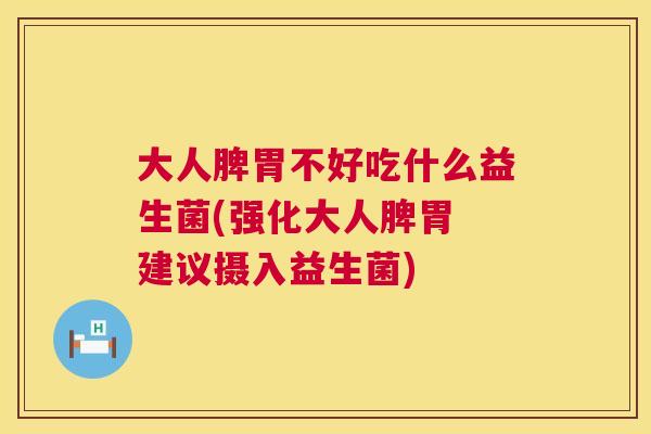 大人脾胃不好吃什么益生菌(强化大人脾胃 建议摄入益生菌)