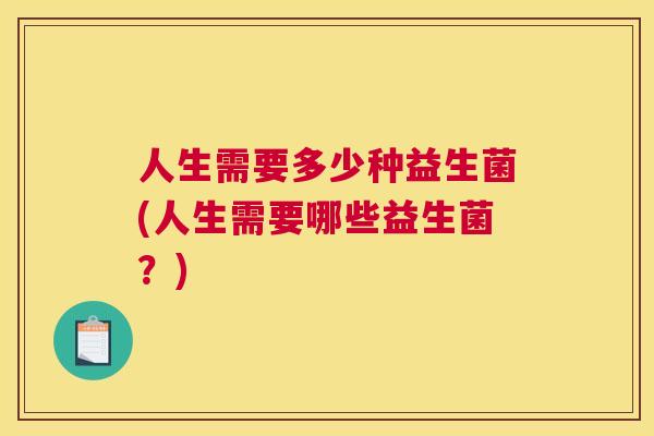 人生需要多少种益生菌(人生需要哪些益生菌？)
