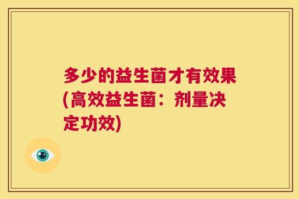 多少的益生菌才有效果(高效益生菌：剂量决定功效)