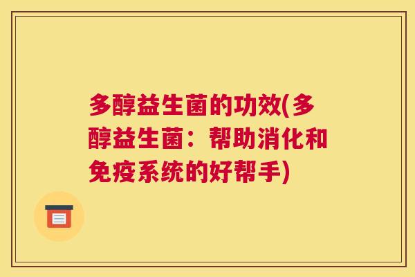 多醇益生菌的功效(多醇益生菌：帮助消化和免疫系统的好帮手)
