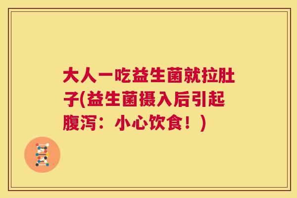 大人一吃益生菌就拉肚子(益生菌摄入后引起腹泻：小心饮食！)
