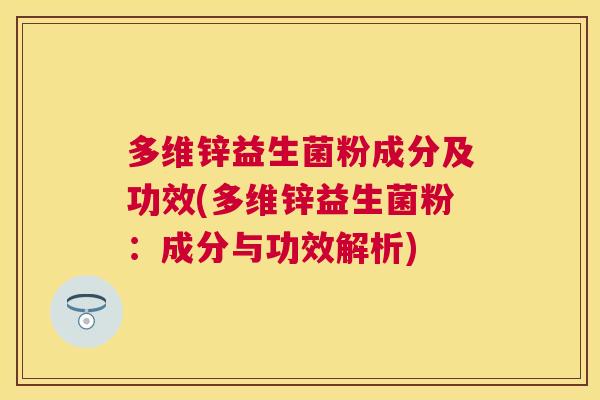 多维锌益生菌粉成分及功效(多维锌益生菌粉：成分与功效解析)