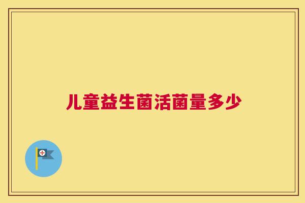 儿童益生菌活菌量多少