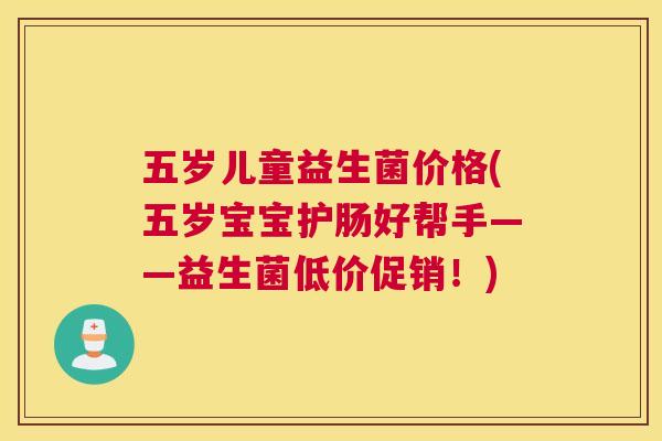 五岁儿童益生菌价格(五岁宝宝护肠好帮手——益生菌低价促销！)