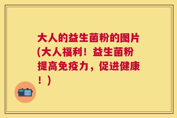 大人的益生菌粉的图片(大人福利！益生菌粉提高免疫力，促进健康！)