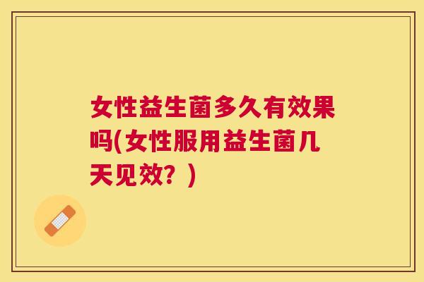 女性益生菌多久有效果吗(女性服用益生菌几天见效？)