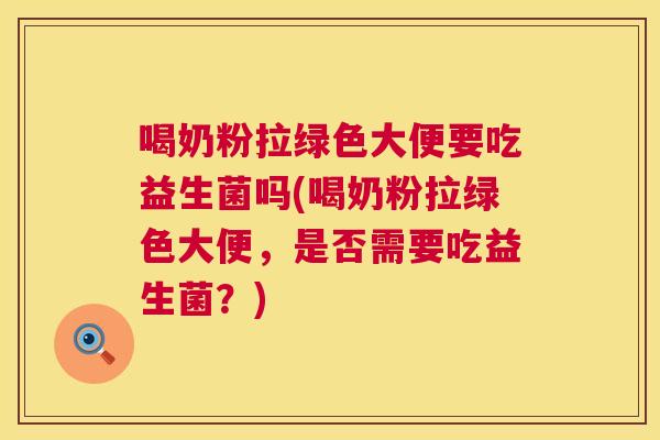 喝奶粉拉绿色大便要吃益生菌吗(喝奶粉拉绿色大便，是否需要吃益生菌？)