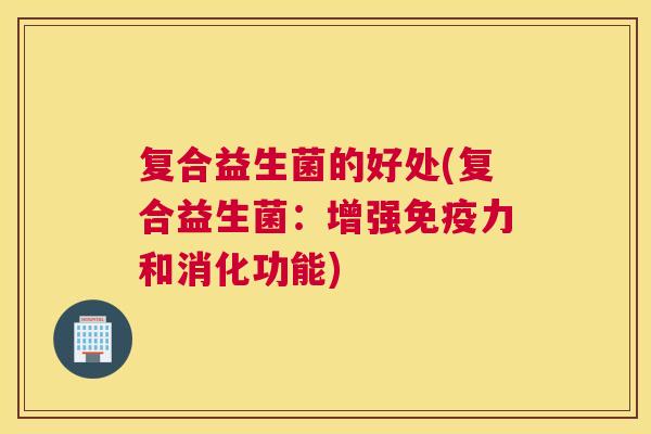 复合益生菌的好处(复合益生菌：增强免疫力和消化功能)