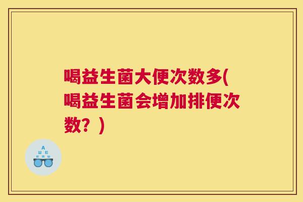 喝益生菌大便次数多(喝益生菌会增加排便次数？)