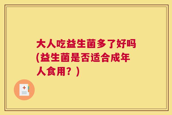 大人吃益生菌多了好吗(益生菌是否适合成年人食用？)
