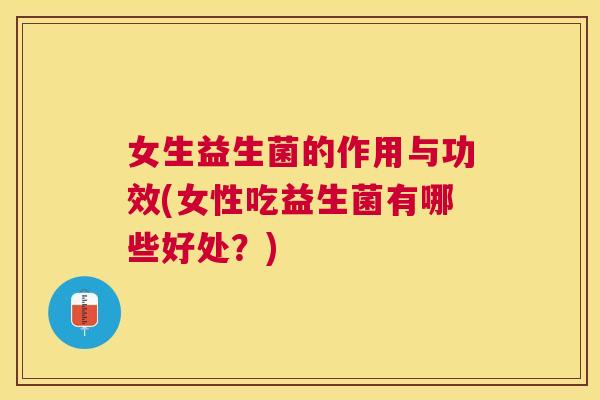女生益生菌的作用与功效(女性吃益生菌有哪些好处？)
