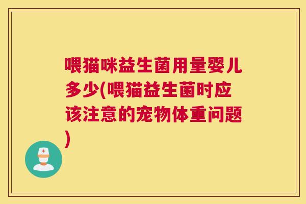 喂猫咪益生菌用量婴儿多少(喂猫益生菌时应该注意的宠物体重问题)