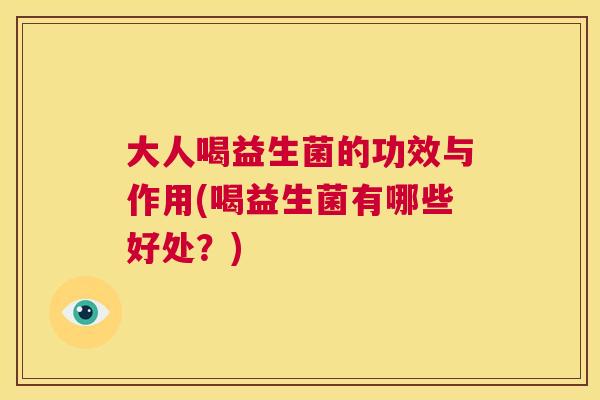 大人喝益生菌的功效与作用(喝益生菌有哪些好处？)