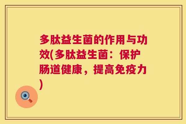 多肽益生菌的作用与功效(多肽益生菌：保护肠道健康，提高免疫力)
