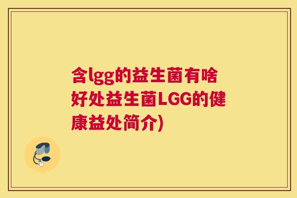 含lgg的益生菌有啥好处益生菌LGG的健康益处简介)