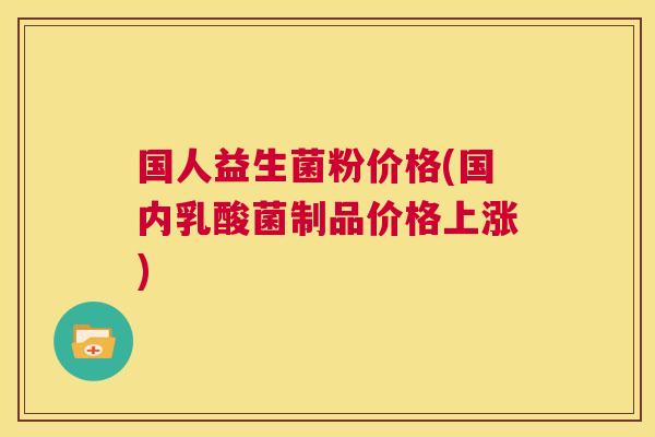 国人益生菌粉价格(国内乳酸菌制品价格上涨)