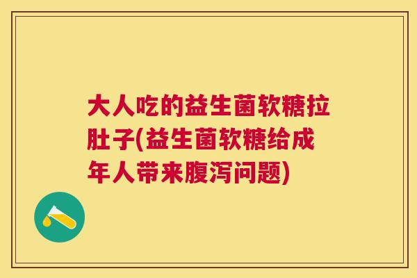 大人吃的益生菌软糖拉肚子(益生菌软糖给成年人带来腹泻问题)