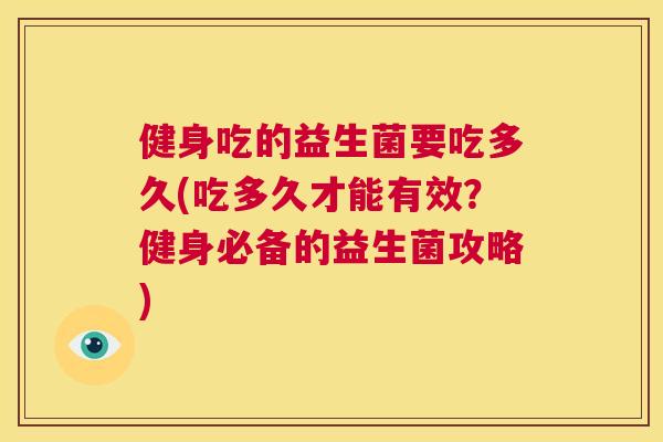 健身吃的益生菌要吃多久(吃多久才能有效？健身必备的益生菌攻略)