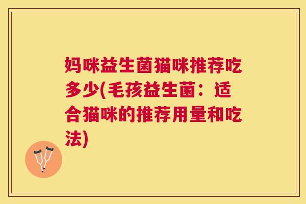 妈咪益生菌猫咪推荐吃多少(毛孩益生菌：适合猫咪的推荐用量和吃法)
