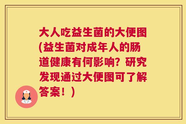 大人吃益生菌的大便图(益生菌对成年人的肠道健康有何影响？研究发现通过大便图可了解答案！)