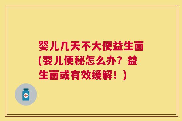 婴儿几天不大便益生菌(婴儿便秘怎么办？益生菌或有效缓解！)