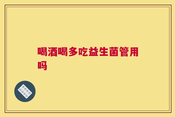 喝酒喝多吃益生菌管用吗