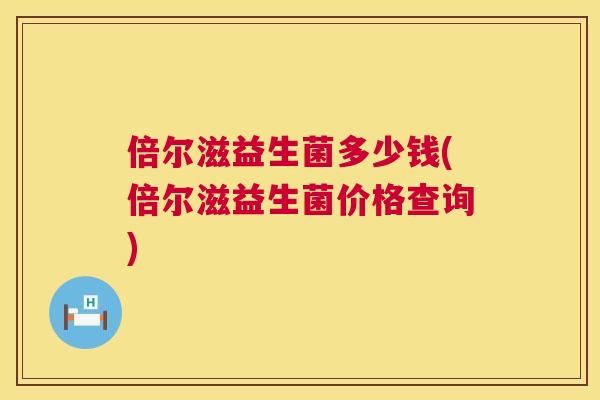 倍尔滋益生菌多少钱(倍尔滋益生菌价格查询)