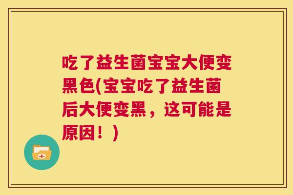 吃了益生菌宝宝大便变黑色(宝宝吃了益生菌后大便变黑，这可能是原因！)