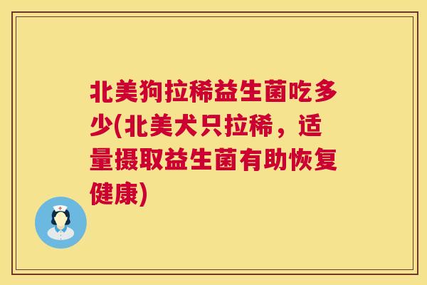 北美狗拉稀益生菌吃多少(北美犬只拉稀，适量摄取益生菌有助恢复健康)
