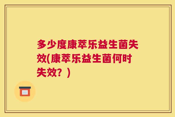 多少度康萃乐益生菌失效(康萃乐益生菌何时失效？)
