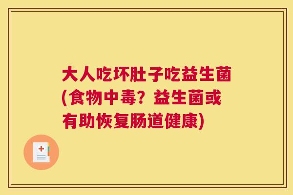 大人吃坏肚子吃益生菌(食物中毒？益生菌或有助恢复肠道健康)