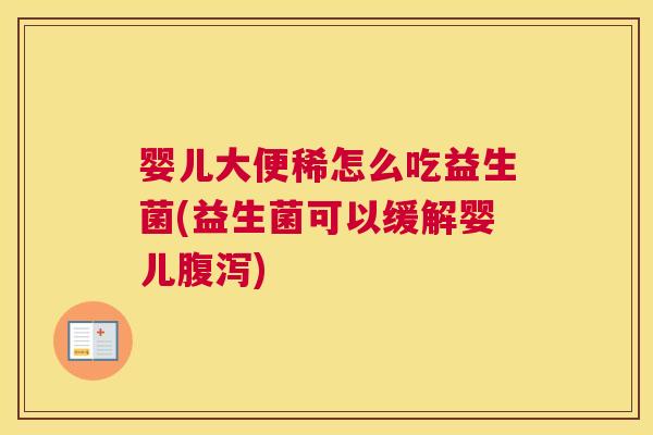 婴儿大便稀怎么吃益生菌(益生菌可以缓解婴儿腹泻)