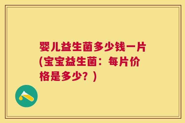 婴儿益生菌多少钱一片(宝宝益生菌：每片价格是多少？)