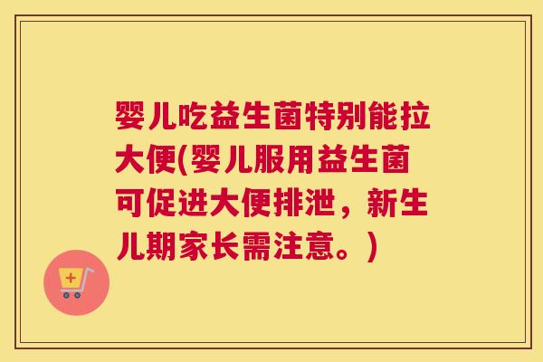 婴儿吃益生菌特别能拉大便(婴儿服用益生菌可促进大便排泄，新生儿期家长需注意。)