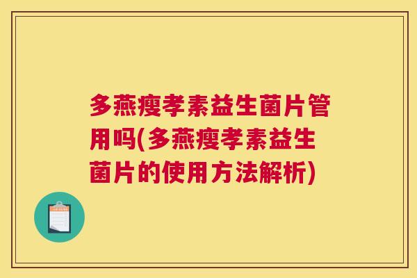 多燕瘦孝素益生菌片管用吗(多燕瘦孝素益生菌片的使用方法解析)