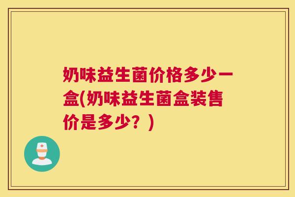 奶味益生菌价格多少一盒(奶味益生菌盒装售价是多少？)