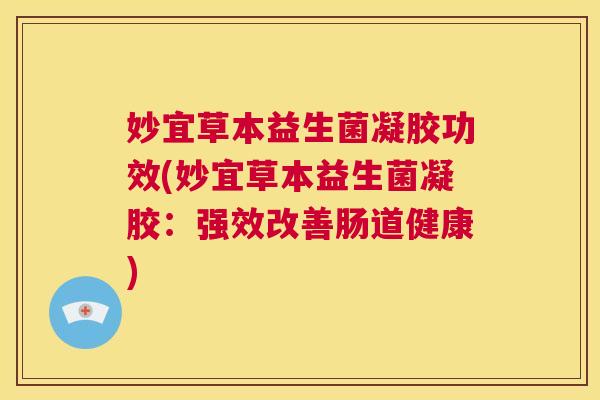 妙宜草本益生菌凝胶功效(妙宜草本益生菌凝胶：强效改善肠道健康)