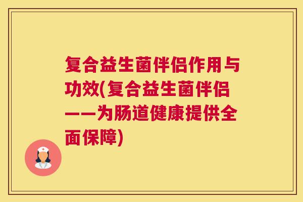 复合益生菌伴侣作用与功效(复合益生菌伴侣——为肠道健康提供全面保障)