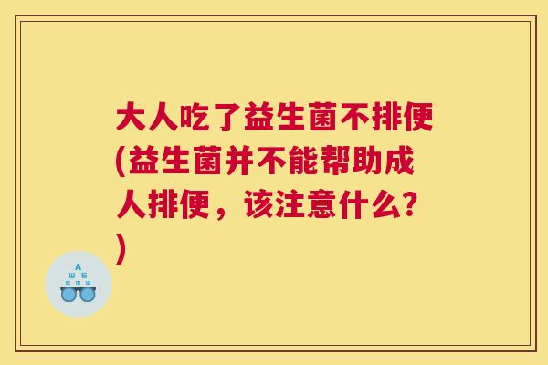 大人吃了益生菌不排便(益生菌并不能帮助成人排便，该注意什么？)