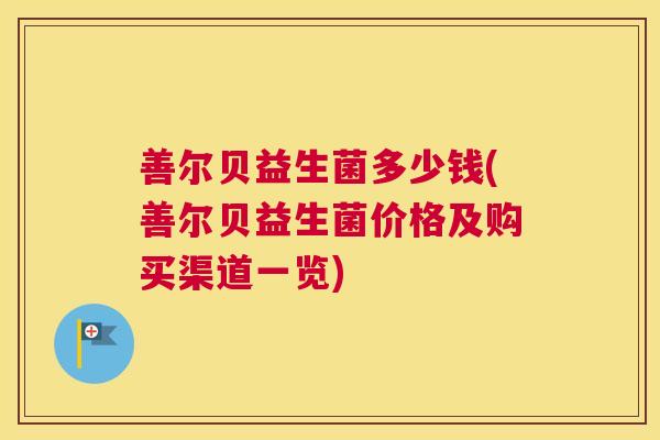 善尔贝益生菌多少钱(善尔贝益生菌价格及购买渠道一览)