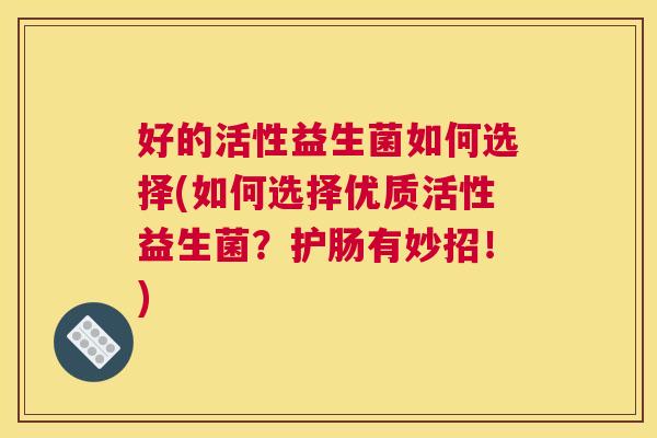 好的活性益生菌如何选择(如何选择优质活性益生菌？护肠有妙招！)