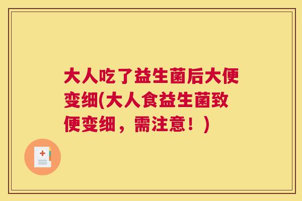 大人吃了益生菌后大便变细(大人食益生菌致便变细，需注意！)