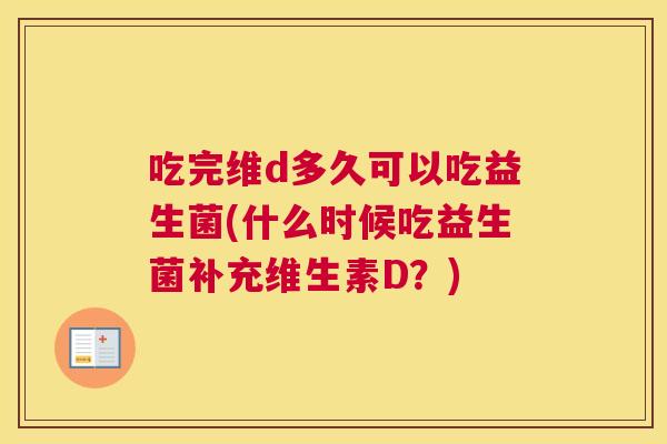 吃完维d多久可以吃益生菌(什么时候吃益生菌补充维生素D？)