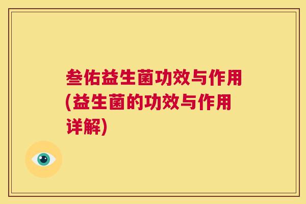 叁佑益生菌功效与作用(益生菌的功效与作用详解)