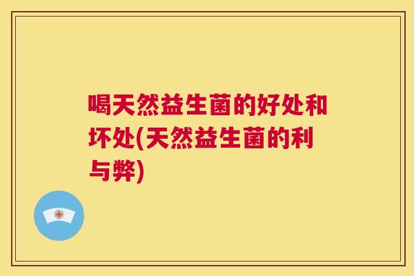 喝天然益生菌的好处和坏处(天然益生菌的利与弊)