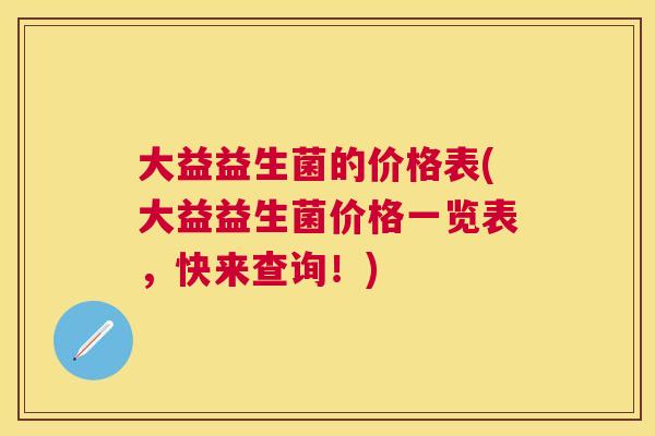 大益益生菌的价格表(大益益生菌价格一览表，快来查询！)