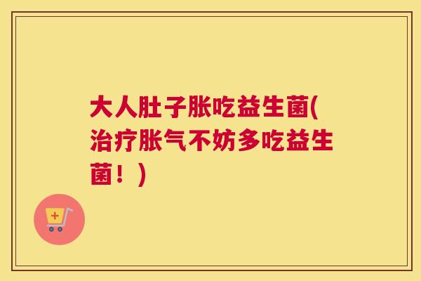 大人肚子胀吃益生菌(治疗胀气不妨多吃益生菌！)